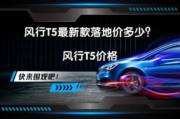 风行T5最新款落地价多少？风行T5价格_58汽车