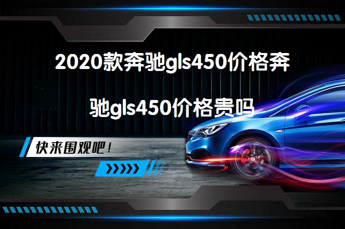 2020款奔驰gls450价格奔驰gls450价格贵吗_58汽车