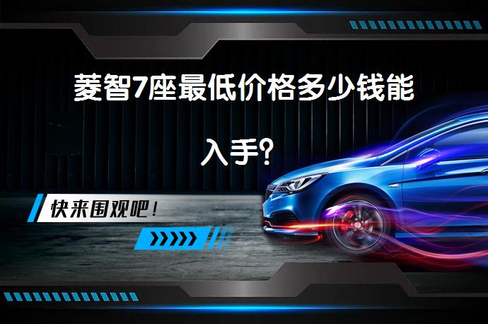 菱智7座最低价格多少钱能入手？_58汽车