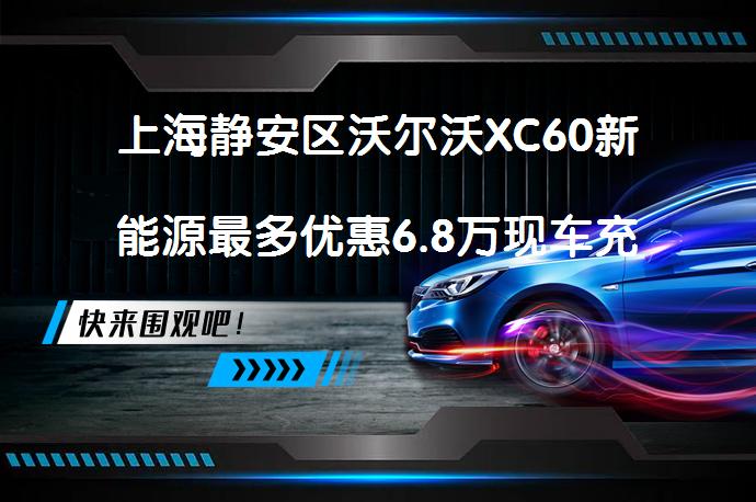 上海静安区沃尔沃XC60新能源最多优惠6.8万现车充足？_58汽车