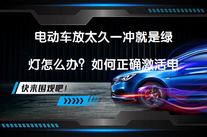 电动车放太久一冲就是绿灯怎么办？如何正确激活电瓶12伏？_58汽车