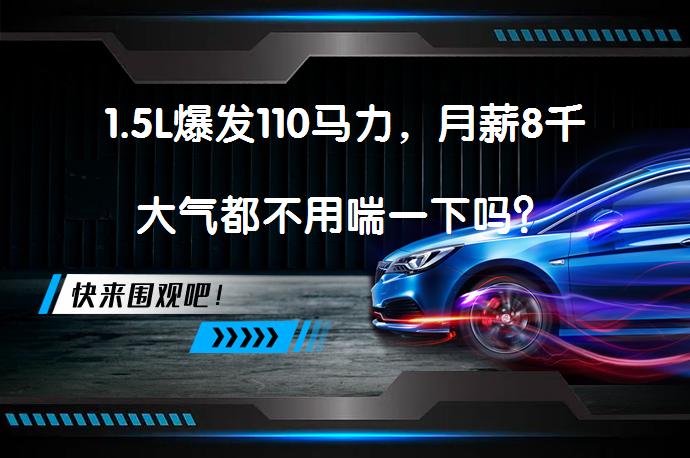 1.5L爆发110马力，月薪8千大气都不用喘一下吗？_58汽车