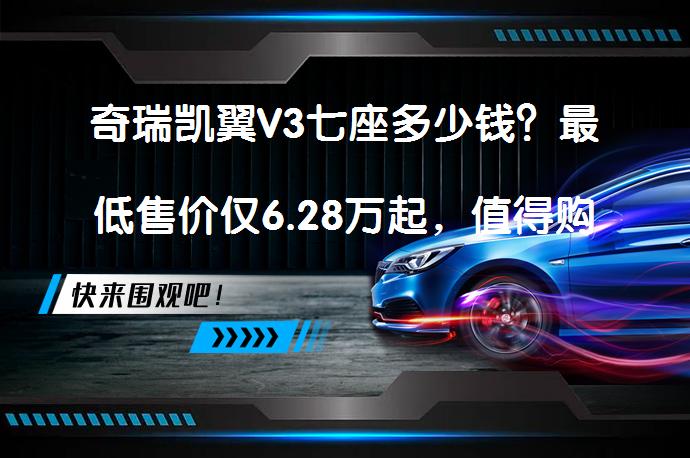 奇瑞凯翼V3七座多少钱？最低售价仅6.28万起，值得购买吗？_58汽车