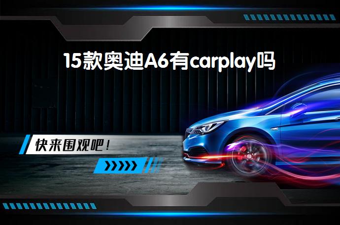 15款奥迪A6有carplay吗_58汽车