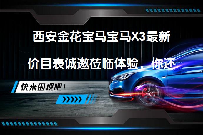 西安金花宝马宝马X3最新价目表诚邀莅临体验，你还在等什么？_58汽车