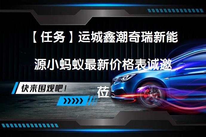 【任务】运城鑫潮奇瑞新能源小蚂蚁最新价格表诚邀莅临体验？_58汽车