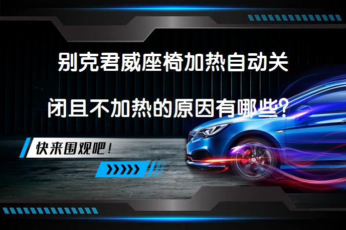 别克君威座椅加热自动关闭且不加热的原因有哪些？_58汽车