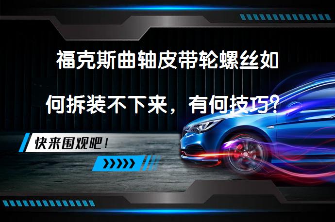 福克斯曲轴皮带轮螺丝如何拆装不下来，有何技巧？_58汽车