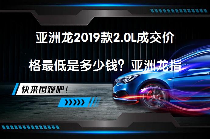 亚洲龙2019款2.0L成交价格最低是多少钱？亚洲龙指导价最低多少钱？_58汽车