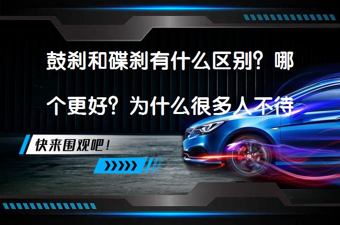 鼓刹和碟刹有什么区别？哪个更好？为什么很多人不待见鼓刹？_58汽车