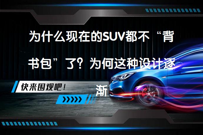 为什么现在的SUV都不“背书包”了？为何这种设计逐渐消失呢？_58汽车