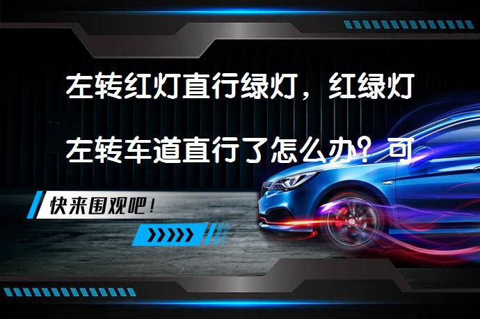 左转红灯直行绿灯，红绿灯左转车道直行了怎么办？可能的后果是什么？_58汽车
