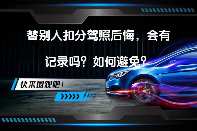 替别人扣分驾照后悔，会有记录吗？如何避免？_58汽车