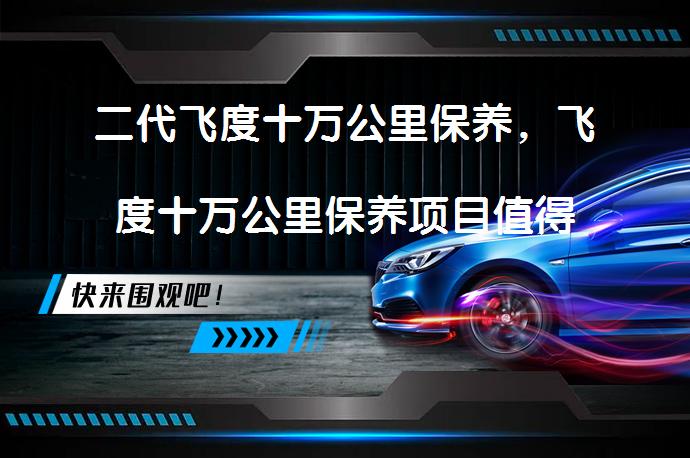 二代飞度十万公里保养，飞度十万公里保养项目值得信赖吗？_58汽车