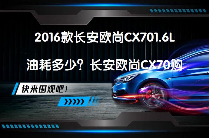 2016款长安欧尚CX701.6L油耗多少？长安欧尚CX70购车手册_58汽车