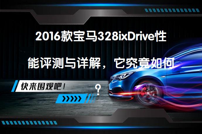 2016款宝马328ixDrive性能评测与详解，它究竟如何？_58汽车