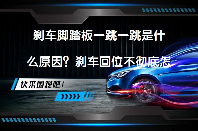 刹车脚踏板一跳一跳是什么原因？刹车回位不彻底怎么办？_58汽车