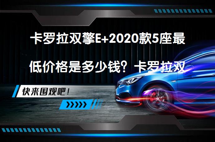 卡罗拉双擎E+2020款5座最低价格是多少钱？卡罗拉双擎E+指导价合理吗？_58汽车