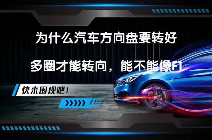 为什么汽车方向盘要转好多圈才能转向，能不能像F1赛车一样一下就行？_58汽车