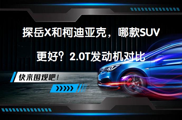 探岳X和柯迪亚克，哪款SUV更好？2.0T发动机对比_58汽车