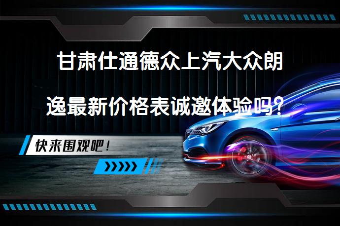 甘肃仕通德众上汽大众朗逸最新价格表诚邀体验吗？_58汽车
