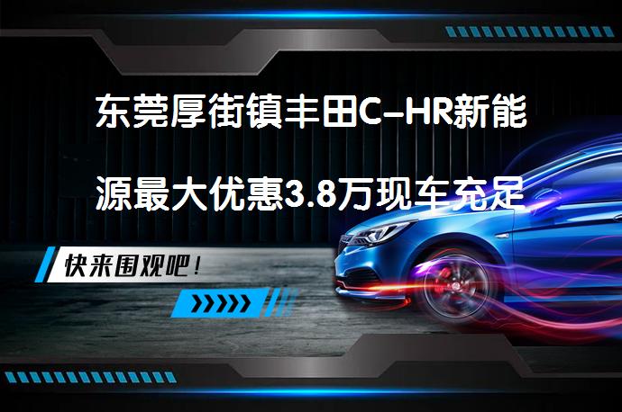 东莞厚街镇丰田C-HR新能源最大优惠3.8万现车充足_58汽车