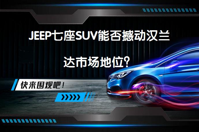 JEEP七座SUV能否撼动汉兰达市场地位？_58汽车