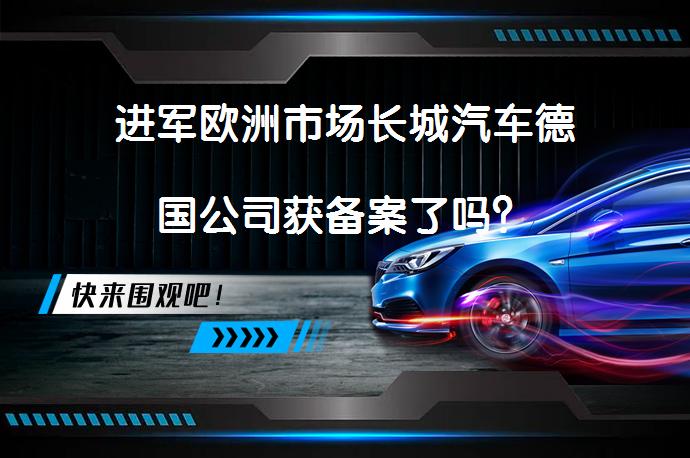 进军欧洲市场长城汽车德国公司获备案了吗？_58汽车