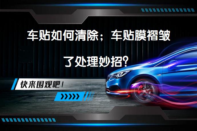 车贴如何清除；车贴膜褶皱了处理妙招？_58汽车