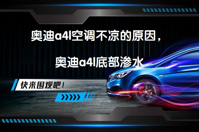 奥迪a4l空调不凉的原因，奥迪a4l底部渗水_58汽车
