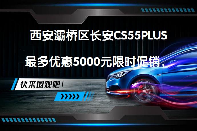 西安灞桥区长安CS55PLUS最多优惠5000元限时促销，值得入手吗？_58汽车