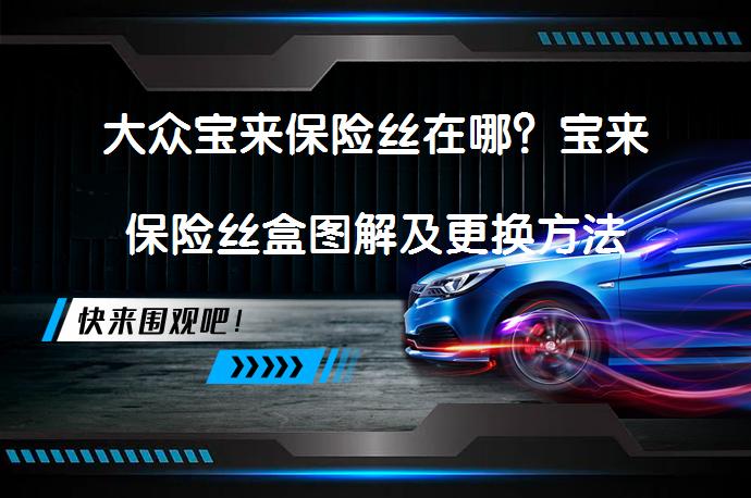 大众宝来保险丝在哪？宝来保险丝盒图解及更换方法_58汽车