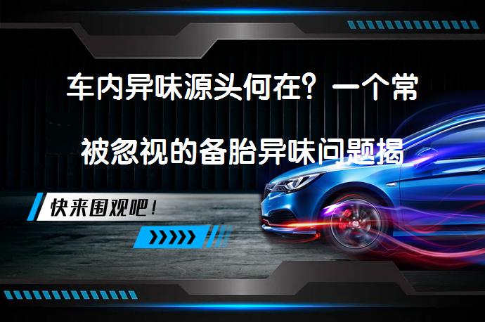 车内异味源头何在？一个常被忽视的备胎异味问题揭秘_58汽车