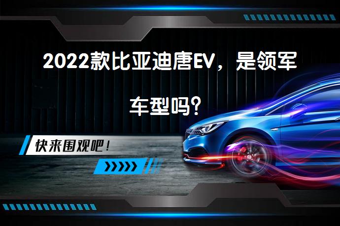2022款比亚迪唐EV，是领军车型吗？_58汽车