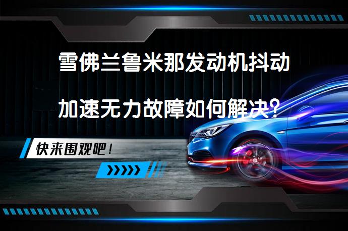 雪佛兰鲁米那发动机抖动加速无力故障如何解决？_58汽车