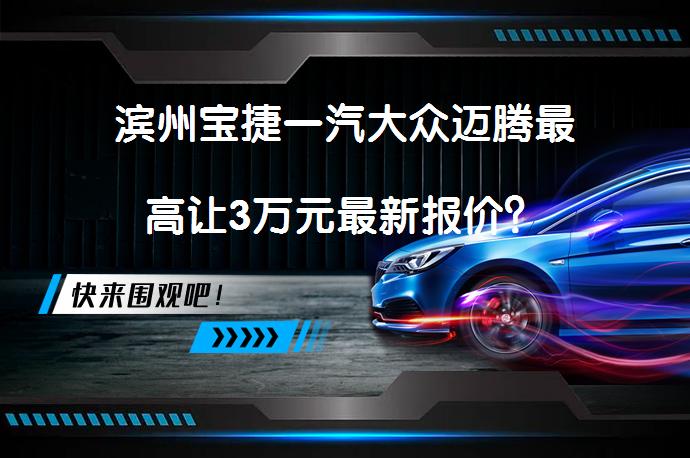 滨州宝捷一汽大众迈腾最高让3万元最新报价？_58汽车
