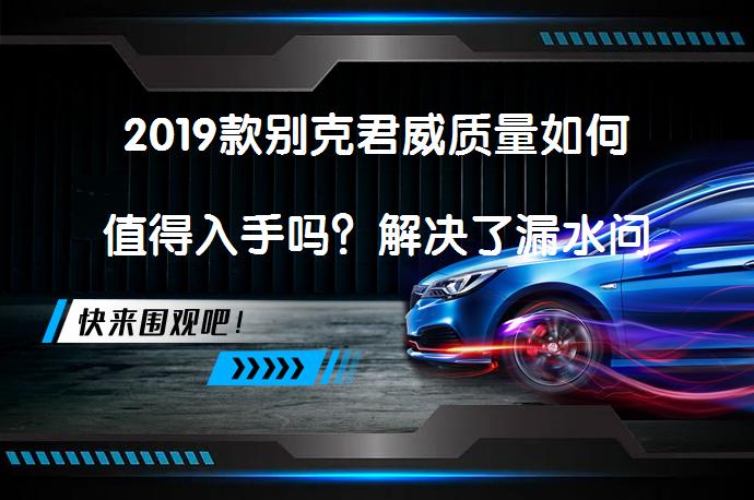2019款别克君威质量如何值得入手吗？解决了漏水问题吗？_58汽车