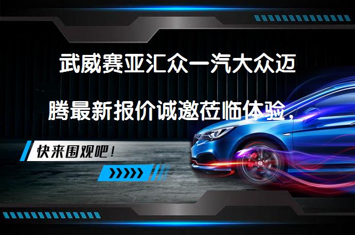 武威赛亚汇众一汽大众迈腾最新报价诚邀莅临体验，你还在犹豫吗？_58汽车