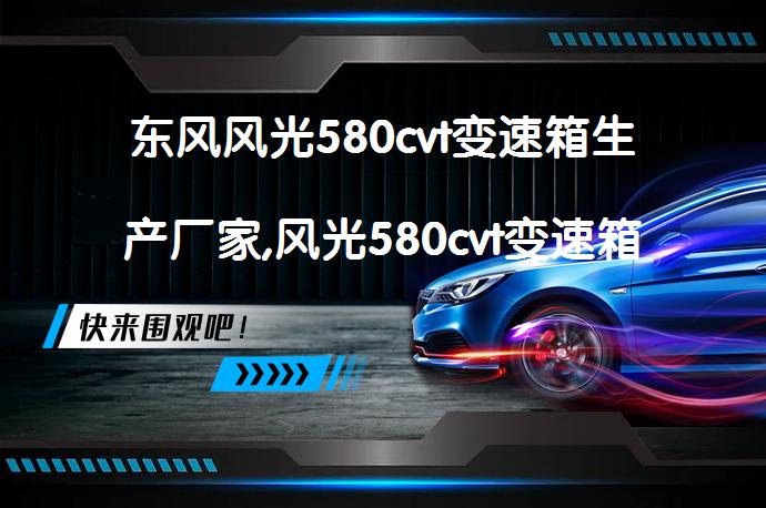 东风风光580cvt变速箱生产厂家,风光580cvt变速箱牌子是什么？_58汽车