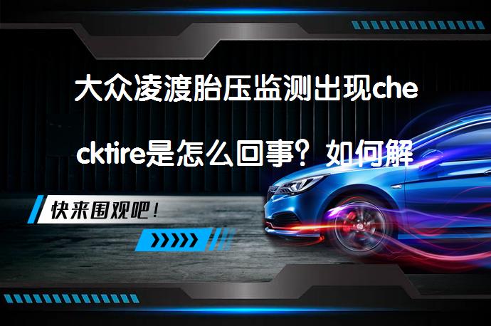 大众凌渡胎压监测出现checktire是怎么回事？如何解决胎压监测故障？_58汽车