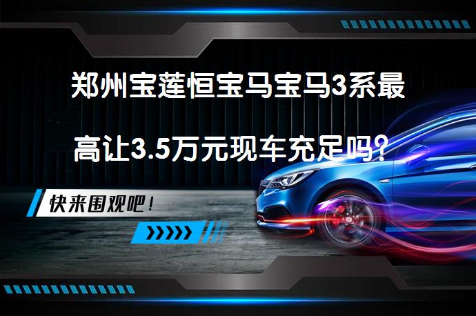 郑州宝莲恒宝马宝马3系最高让3.5万元现车充足吗？_58汽车