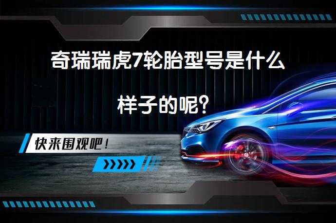 奇瑞瑞虎7轮胎型号是什么样子的呢？_58汽车