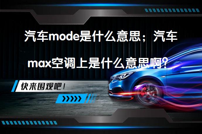 汽车mode是什么意思；汽车max空调上是什么意思啊？_58汽车