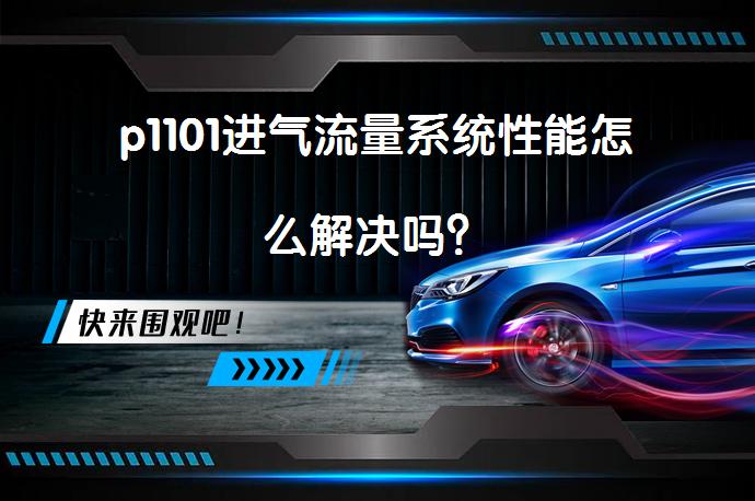 p1101进气流量系统性能怎么解决吗？_58汽车