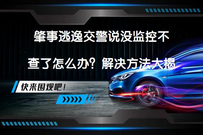肇事逃逸交警说没监控不查了怎么办？解决方法大揭秘_58汽车