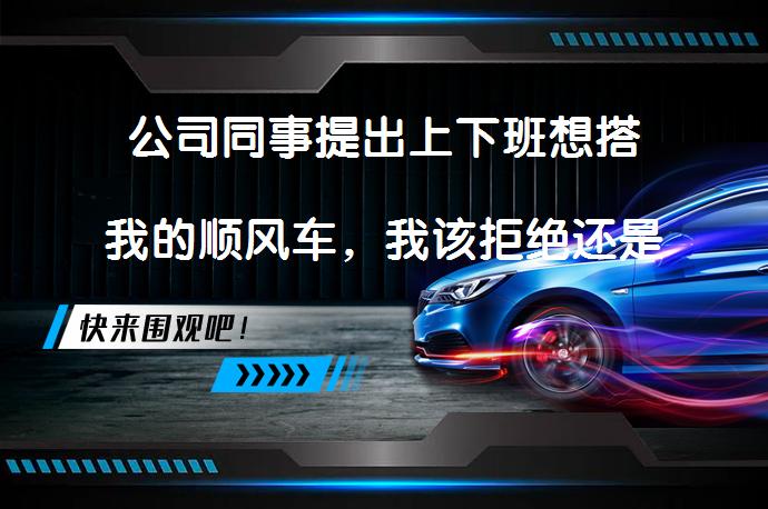 公司同事提出上下班想搭我的顺风车，我该拒绝还是接受？是否应该接受同事的顺风车请求？_58汽车