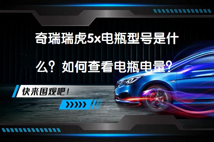 奇瑞瑞虎5x电瓶型号是什么？如何查看电瓶电量？_58汽车
