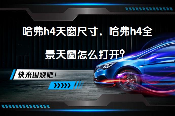 哈弗h4天窗尺寸，哈弗h4全景天窗怎么打开？_58汽车