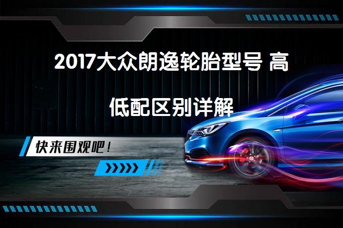 2017大众朗逸轮胎型号 高低配区别详解_58汽车