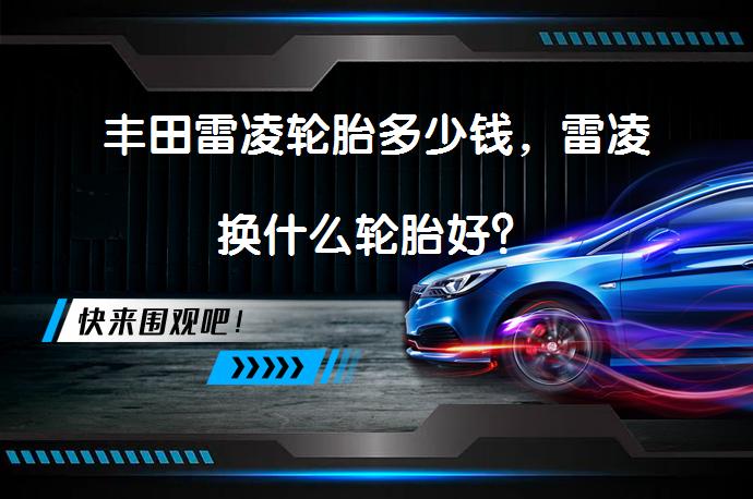 丰田雷凌轮胎多少钱，雷凌换什么轮胎好？_58汽车